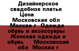 Дизайнерское свадебное платье › Цена ­ 28 000 - Московская обл., Москва г. Одежда, обувь и аксессуары » Женская одежда и обувь   . Московская обл.,Москва г.